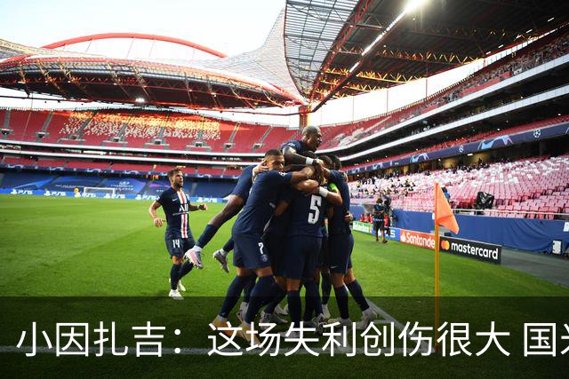 小因扎吉：这场失利创伤很大 国米必须尽快找到稳定